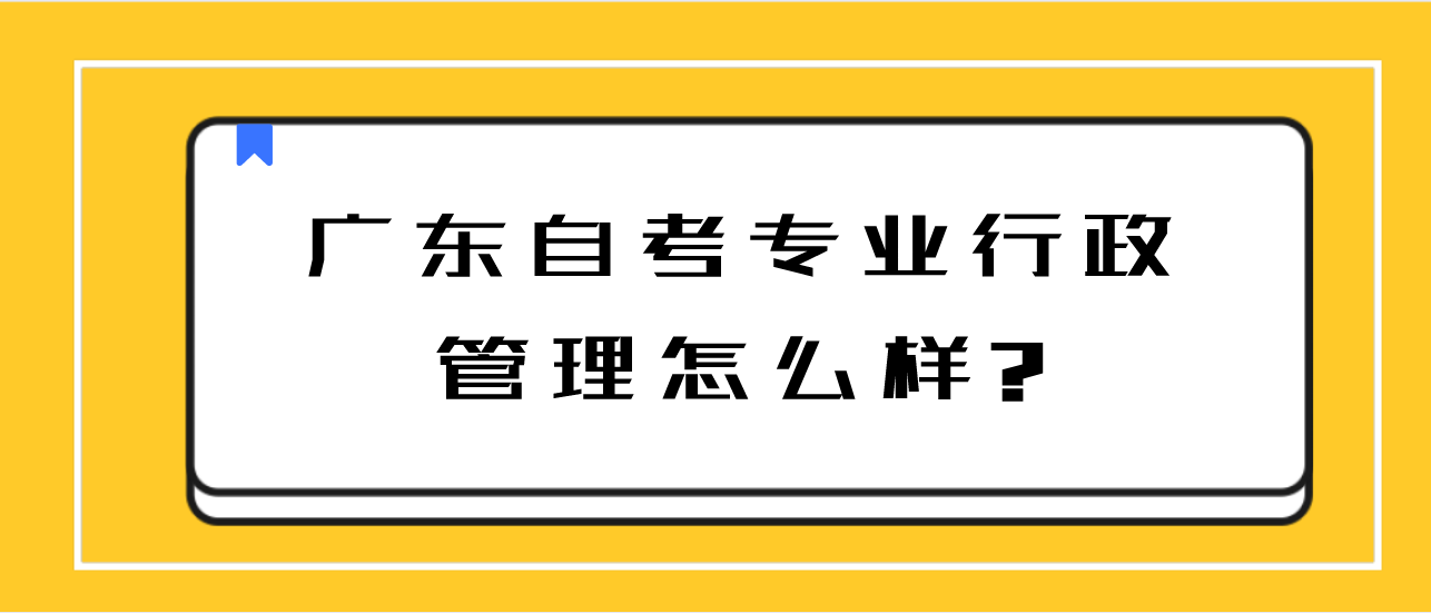 广东自考专业行政管理怎么样?(图1) 广东自考专业行政管理怎么样?(图1)