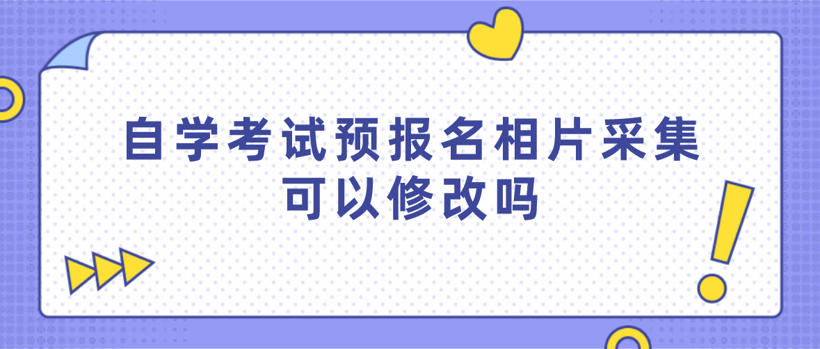 自学考试预报名相片采集可以修改吗(图1) 自学考试预报名相片采集可以修改吗(图1)