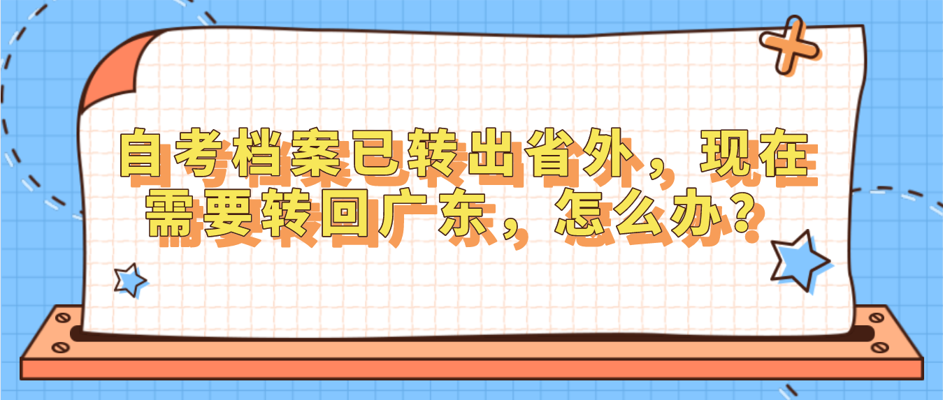 自考档案已转出省外,现在需要转回广东,怎么办?(图1) 自考档案已转出省外,现在需要转回广东,怎么办?(图1)