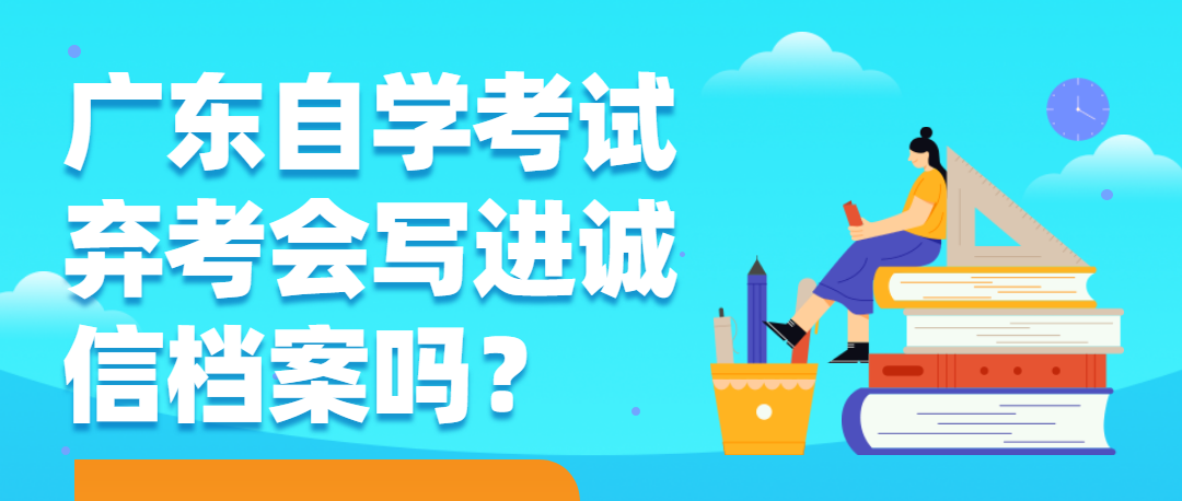 广东自学考试弃考会写进诚信档案吗？