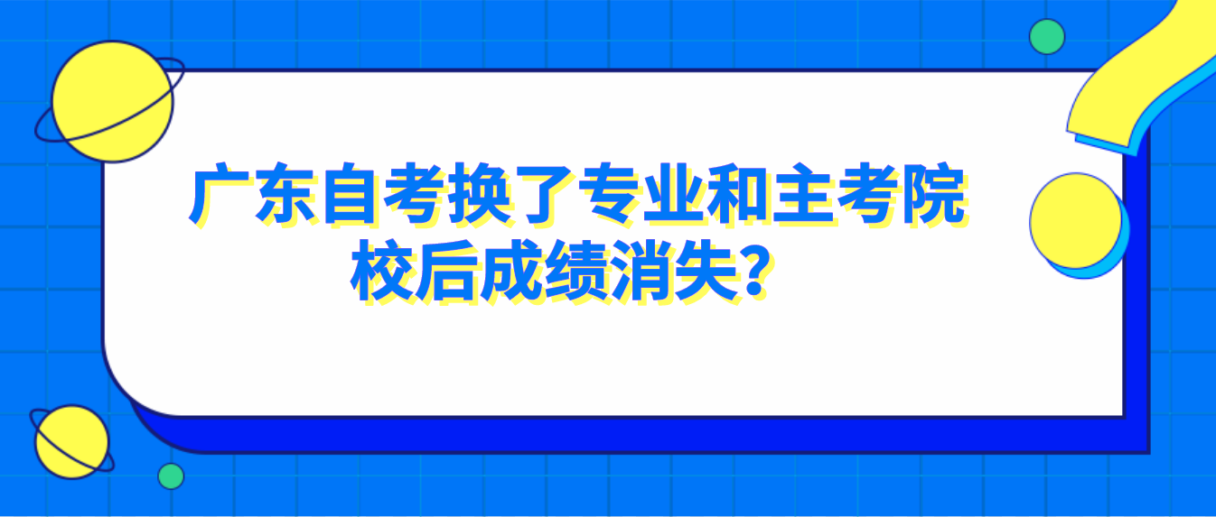 广东自考换了专业和主考院校后成绩消失？