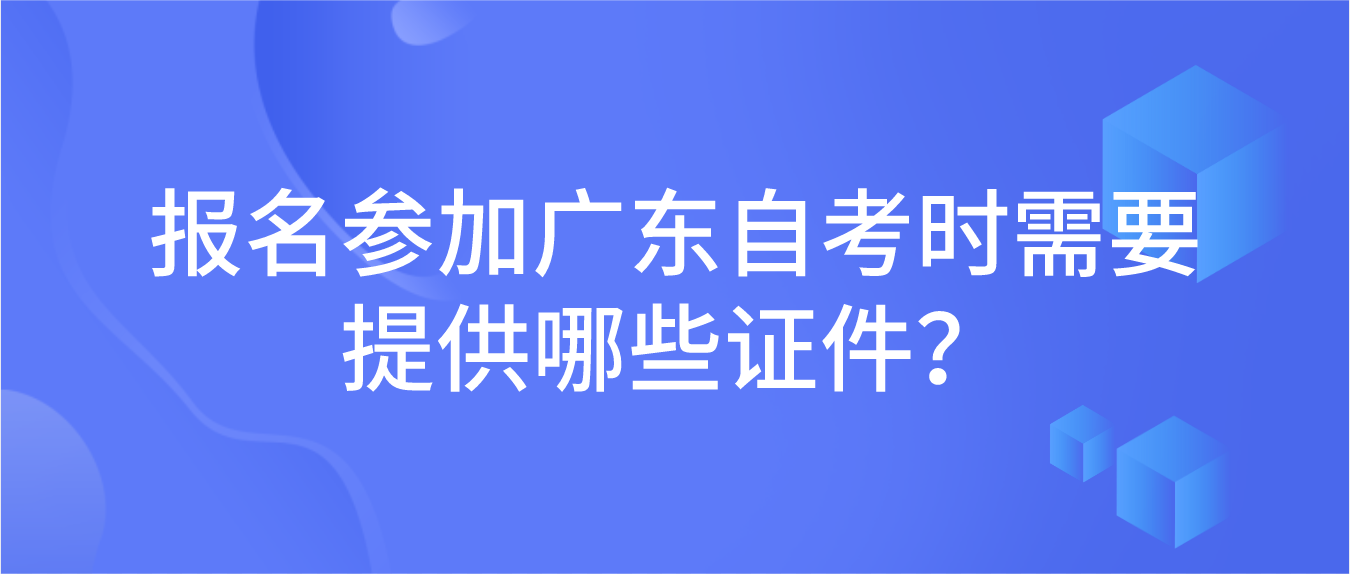 报名参加广东自考时需要提供哪些证件？