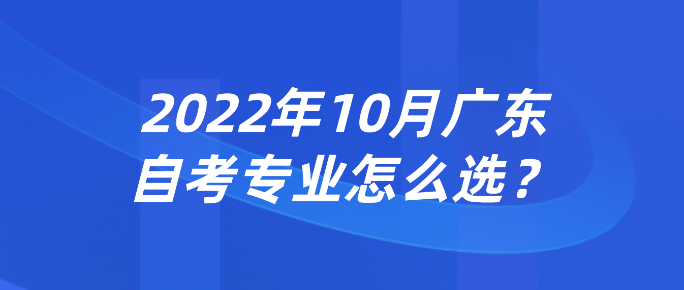 2022年10月广东自考专业怎么选？