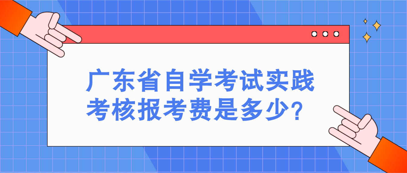 广东省自学考试实践考核报考费是多少？