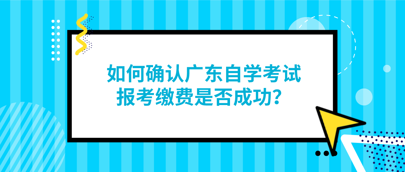 如何确认广东自学考试报考缴费是否成功？