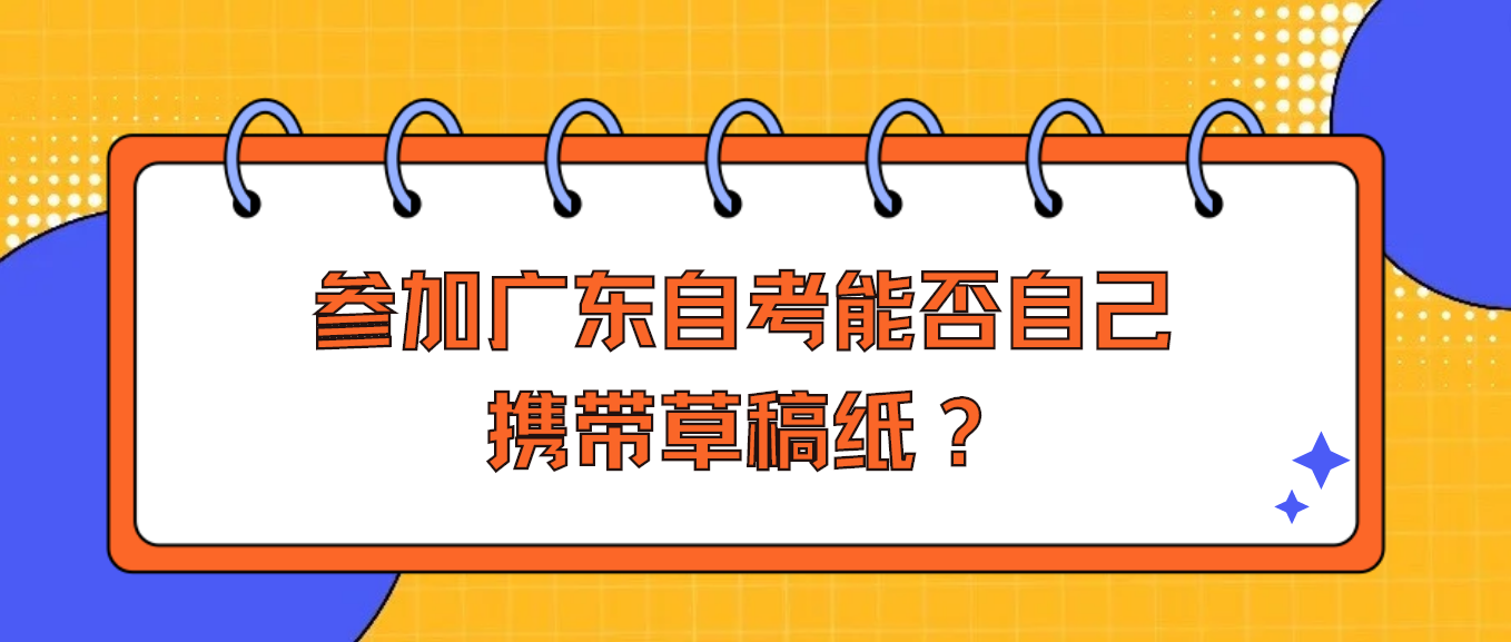 参加广东自考能否自己携带草稿纸？