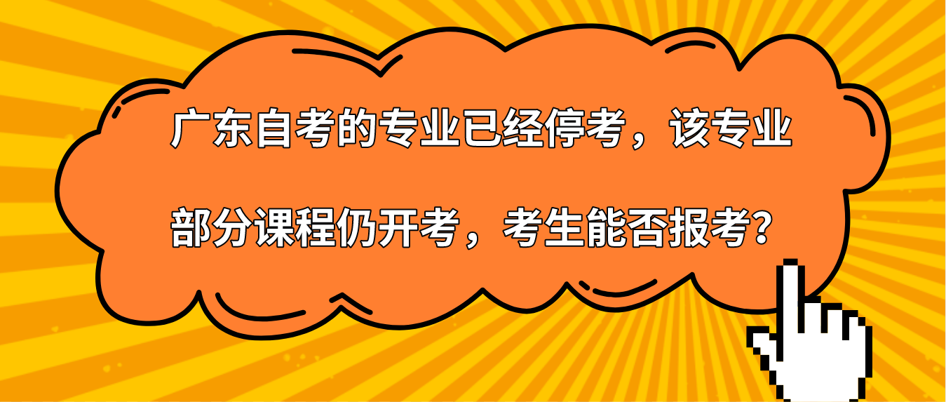 广东自考的专业已经停考，该专业部分课程仍开考，考生能否报考？