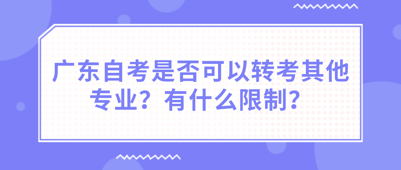 广东自考是否可以转考其他专业？有什么限制？
