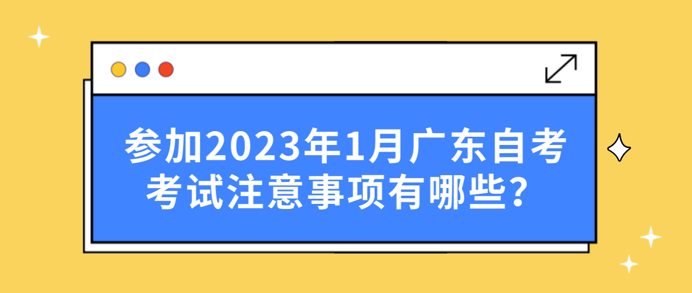 参加2023年1月广东自考考试注意事项有哪些？