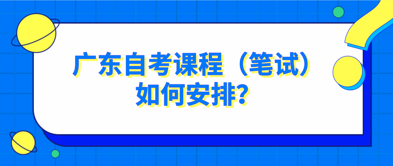 广东自考课程（笔试）如何安排？