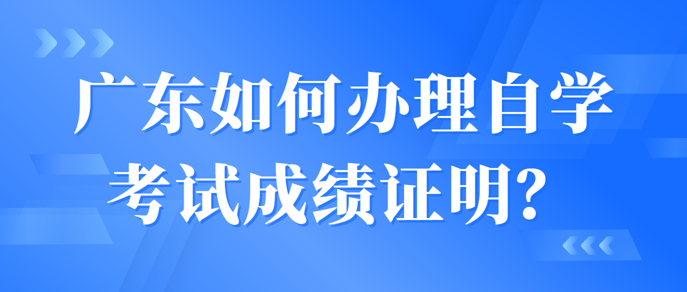广东如何办理自学考试成绩证明？