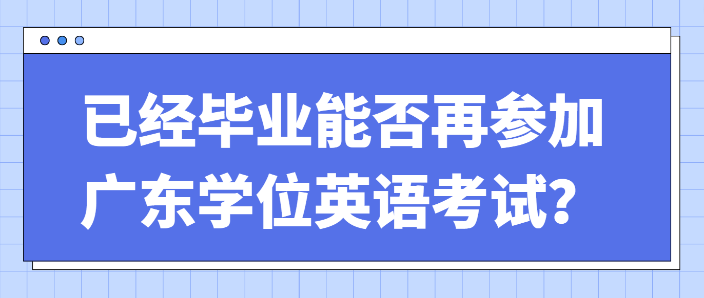 已经毕业能否再参加广东学位英语考试？