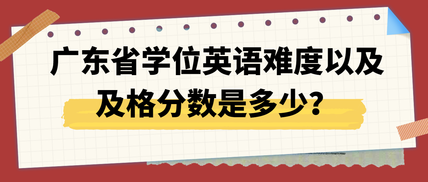 广东省学位英语难度以及及格分数是多少？