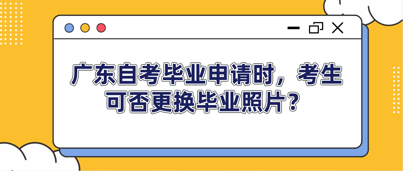 广东自考毕业申请时，考生可否更换毕业照片？