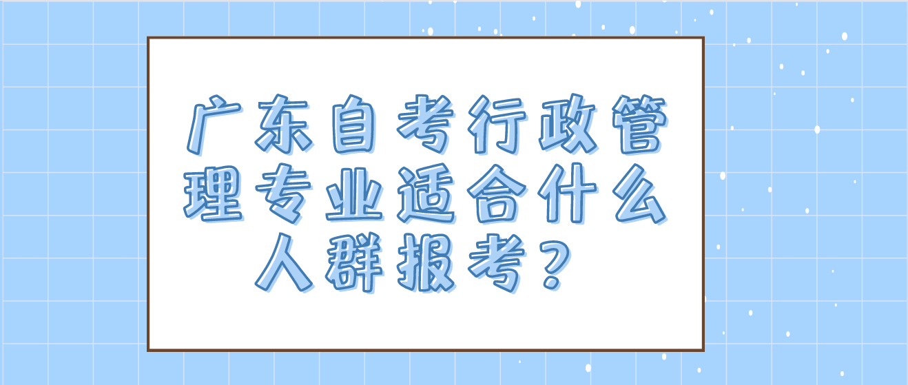 广东自考行政管理专业适合什么人群报考？