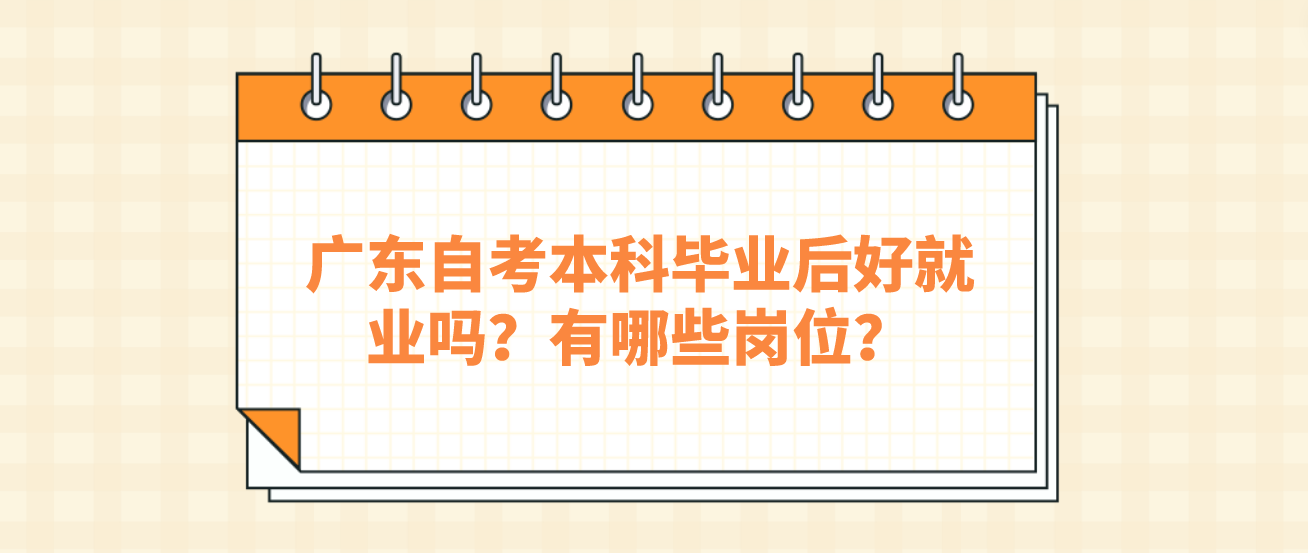广东自考本科毕业后好就业吗？有哪些岗位？