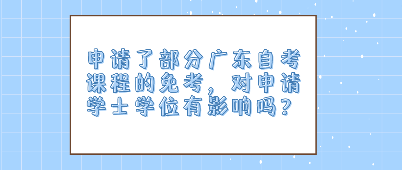 申请了部分广东自考课程的免考，对申请学士学位有影响吗？