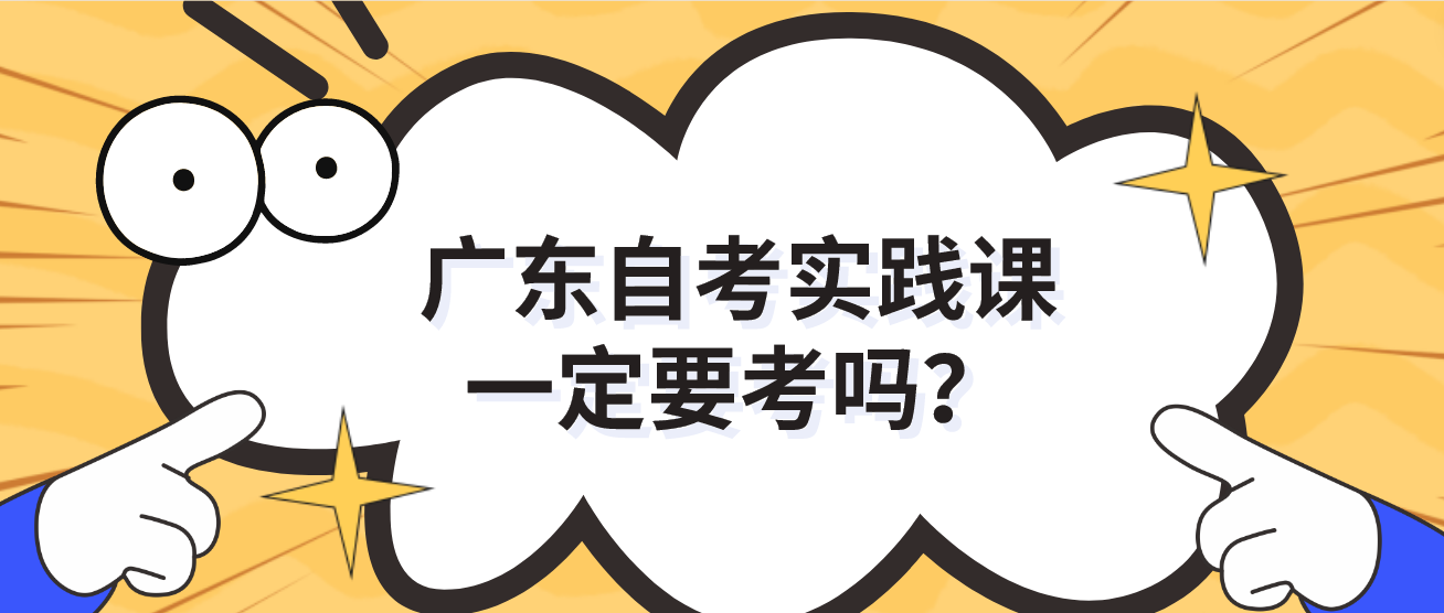 广东自考实践课一定要考吗？