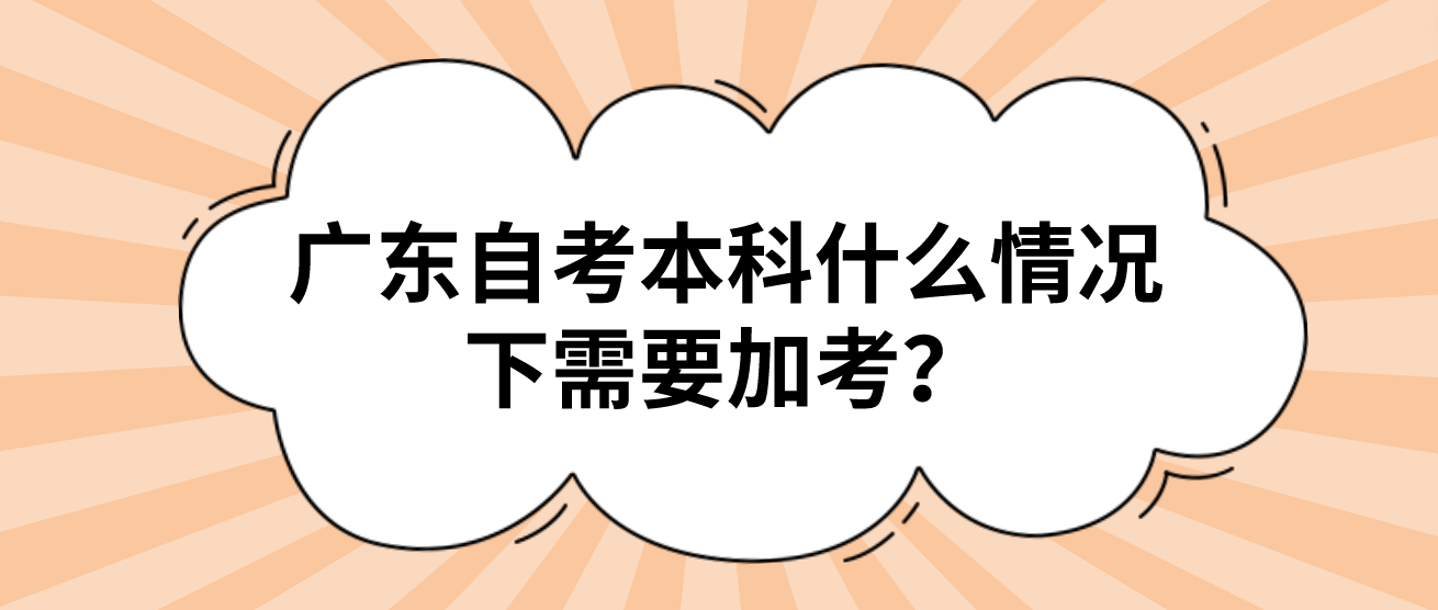 广东自考本科什么情况下需要加考？