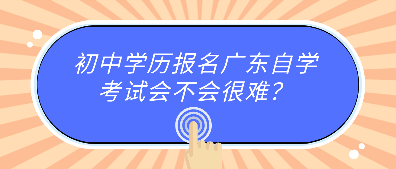 初中学历报名广东自学考试会不会很难？