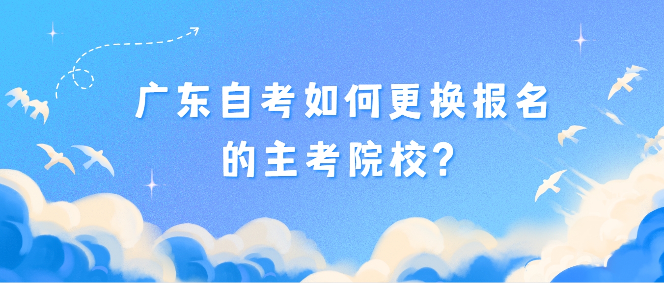 广东自考如何更换报名的主考院校？