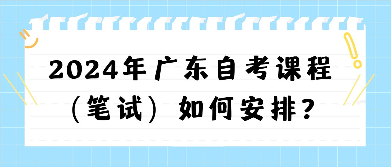 2024年广东自考课程（笔试）如何安排？