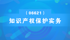 广东自考《知识产权保护实务_06621_精讲班》视频课程